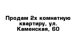 Продам 2х комнатную квартиру, ул. Каменская, 60